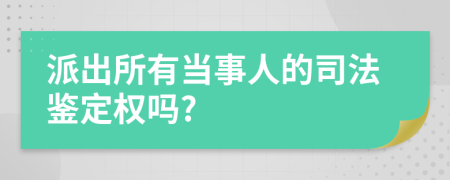 派出所有当事人的司法鉴定权吗?