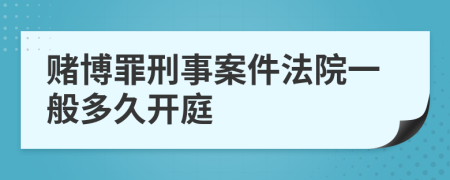 赌博罪刑事案件法院一般多久开庭