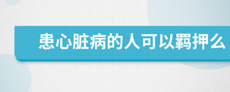 患心脏病的人可以羁押么
