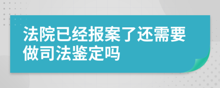 法院已经报案了还需要做司法鉴定吗