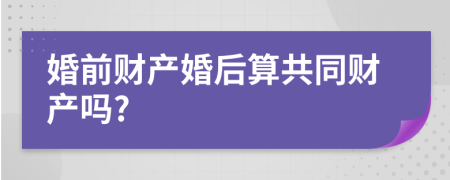 婚前财产婚后算共同财产吗?