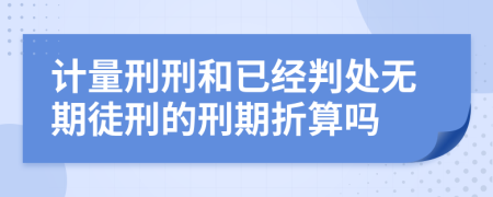 计量刑刑和已经判处无期徒刑的刑期折算吗