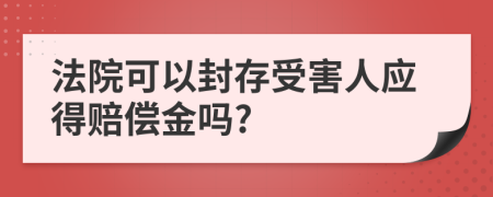 法院可以封存受害人应得赔偿金吗?