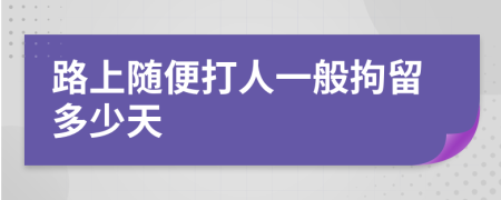 路上随便打人一般拘留多少天