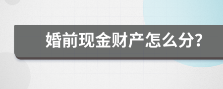 婚前现金财产怎么分？