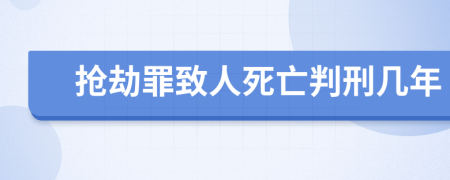 抢劫罪致人死亡判刑几年