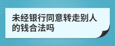 未经银行同意转走别人的钱合法吗