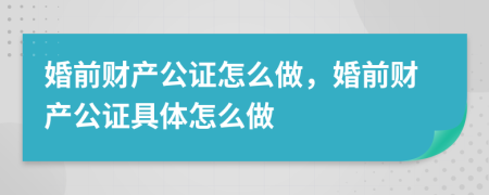 婚前财产公证怎么做，婚前财产公证具体怎么做