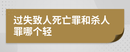 过失致人死亡罪和杀人罪哪个轻