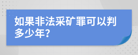 如果非法采矿罪可以判多少年？