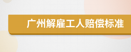 广州解雇工人赔偿标准