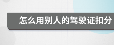 怎么用别人的驾驶证扣分