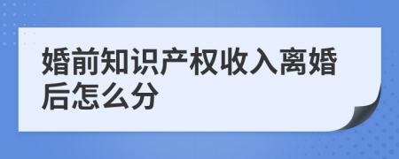 婚前知识产权收入离婚后怎么分