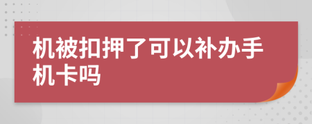 机被扣押了可以补办手机卡吗