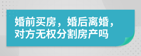 婚前买房，婚后离婚，对方无权分割房产吗