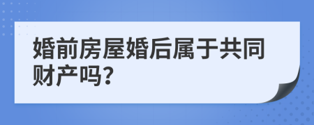 婚前房屋婚后属于共同财产吗？