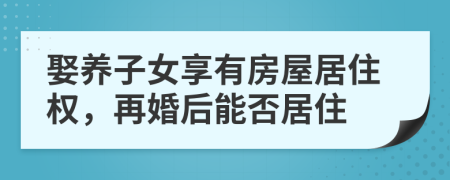 娶养子女享有房屋居住权，再婚后能否居住