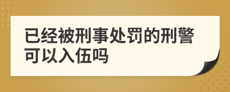 已经被刑事处罚的刑警可以入伍吗