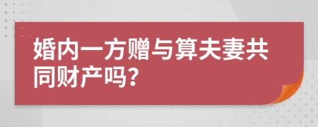 婚内一方赠与算夫妻共同财产吗？