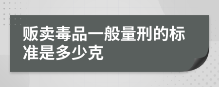 贩卖毒品一般量刑的标准是多少克