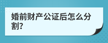 婚前财产公证后怎么分割？