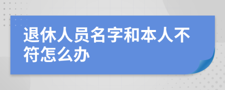 退休人员名字和本人不符怎么办