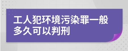 工人犯环境污染罪一般多久可以判刑