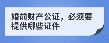 婚前财产公证，必须要提供哪些证件