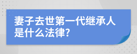 妻子去世第一代继承人是什么法律?