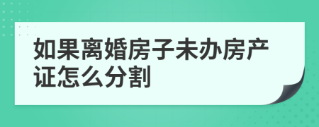 如果离婚房子未办房产证怎么分割