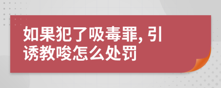 如果犯了吸毒罪, 引诱教唆怎么处罚