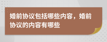 婚前协议包括哪些内容，婚前协议的内容有哪些