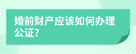 婚前财产应该如何办理公证？