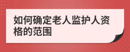 如何确定老人监护人资格的范围