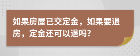 如果房屋已交定金，如果要退房，定金还可以退吗？