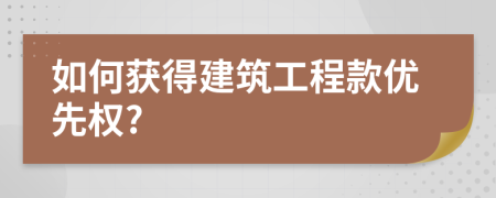 如何获得建筑工程款优先权?