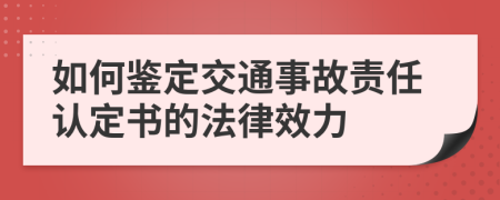 如何鉴定交通事故责任认定书的法律效力