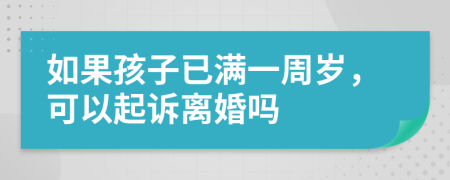 如果孩子已满一周岁，可以起诉离婚吗