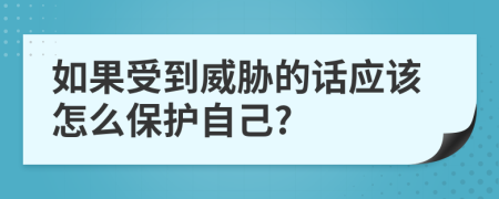 如果受到威胁的话应该怎么保护自己?