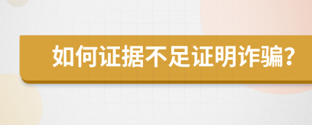 如何证据不足证明诈骗？