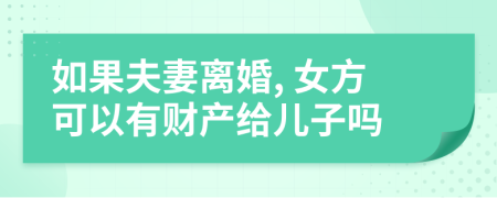 如果夫妻离婚, 女方可以有财产给儿子吗