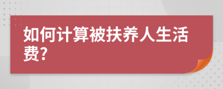 如何计算被扶养人生活费?