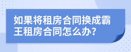 如果将租房合同换成霸王租房合同怎么办？