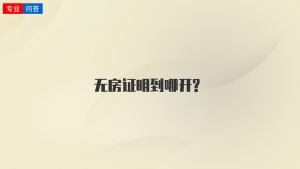 无房证明到哪开?