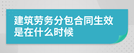 建筑劳务分包合同生效是在什么时候