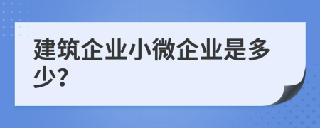 建筑企业小微企业是多少？