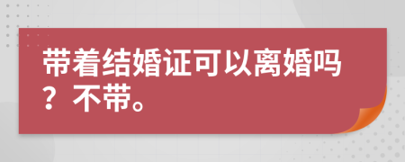 带着结婚证可以离婚吗？不带。