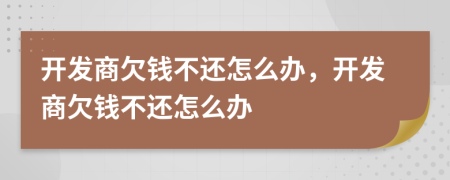 开发商欠钱不还怎么办，开发商欠钱不还怎么办