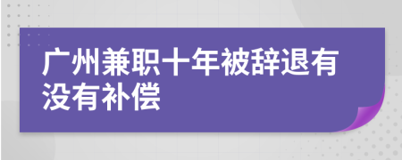 广州兼职十年被辞退有没有补偿