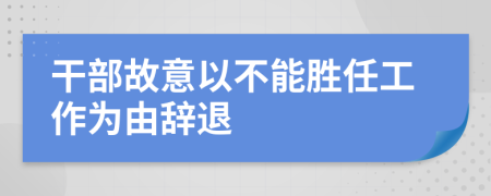 干部故意以不能胜任工作为由辞退